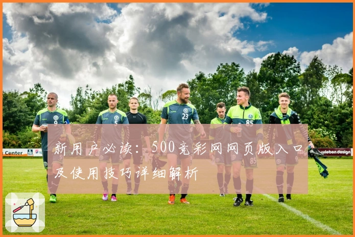 新用户必读：500竞彩网网页版入口及使用技巧详细解析