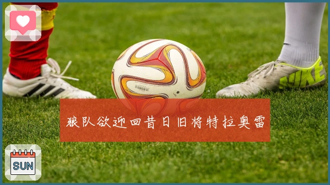 狼队欲迎回昔日旧将特拉奥雷