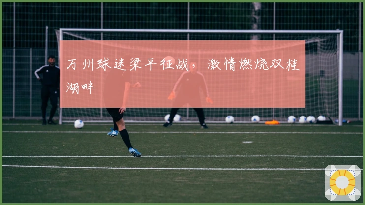 万州球迷梁平征战，激情燃烧双桂湖畔