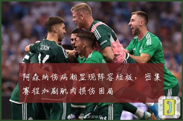 阿森纳伤病潮显现阵容短板，密集赛程加剧肌肉损伤困局