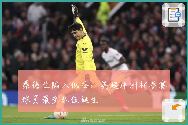 桑德兰陷入低谷，英超非洲杯参赛球员最多队伍诞生