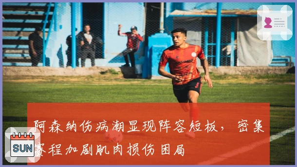 阿森纳伤病潮显现阵容短板，密集赛程加剧肌肉损伤困局