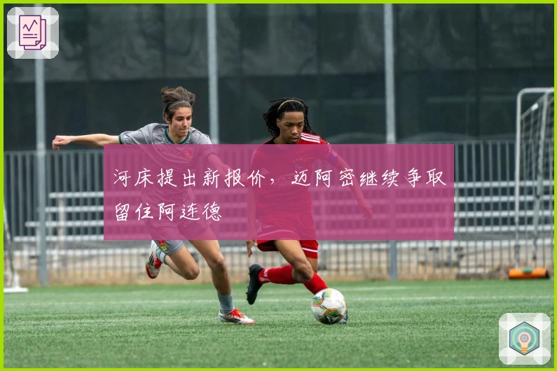 河床提出新报价，迈阿密继续争取留住阿连德