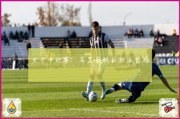 女子中巡赛：石昱莉斩获职业首冠