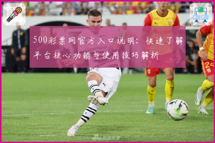 500彩票网官方入口说明：快速了解平台核心功能与使用技巧解析