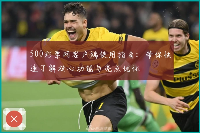 500彩票网客户端使用指南：带你快速了解核心功能与亮点优化
