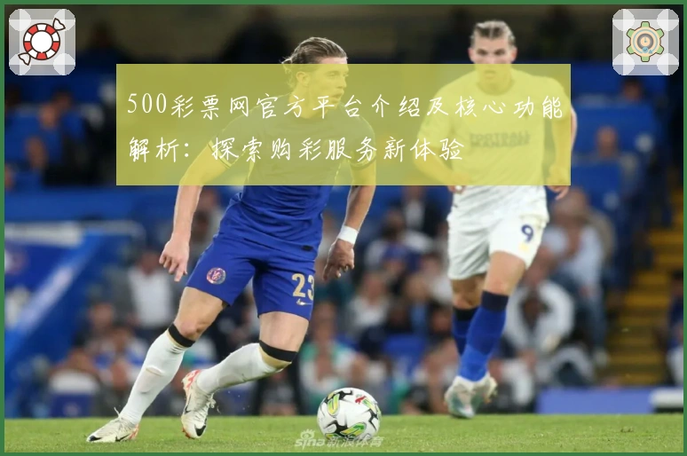 500彩票网官方平台介绍及核心功能解析：探索购彩服务新体验