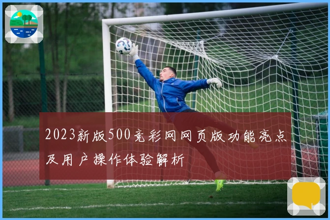 2023新版500竞彩网网页版功能亮点及用户操作体验解析