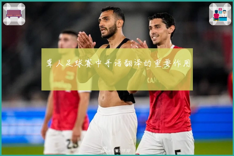 聋人足球赛中手语翻译的重要作用