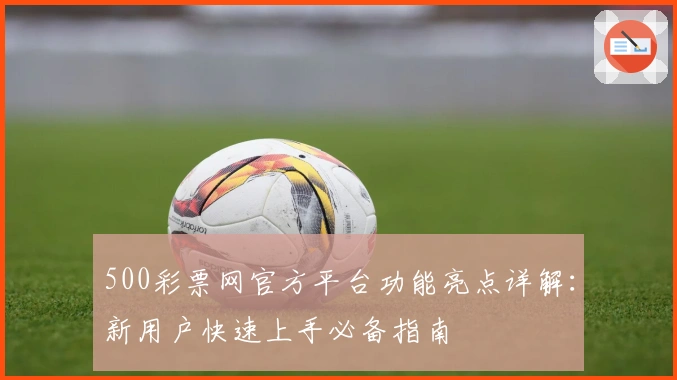 500彩票网官方平台功能亮点详解：新用户快速上手必备指南