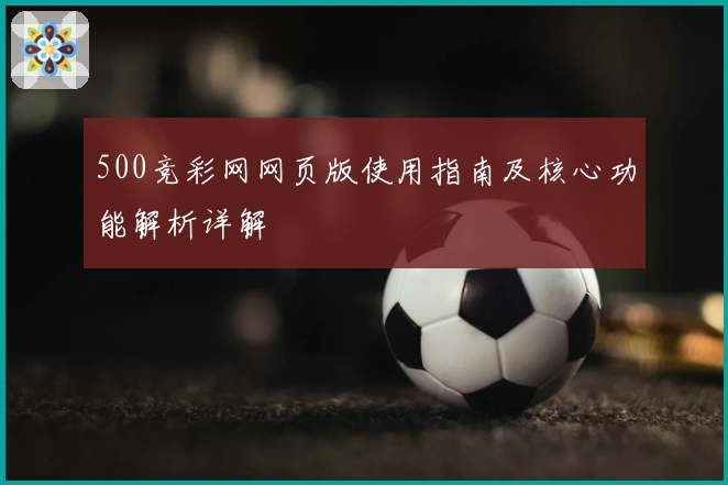 500竞彩网网页版使用指南及核心功能解析详解