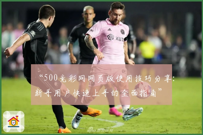 “500竞彩网网页版使用技巧分享：新手用户快速上手的全面指南”