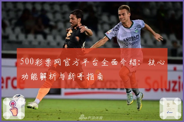 500彩票网官方平台全面介绍:核心功能解析与新手指南