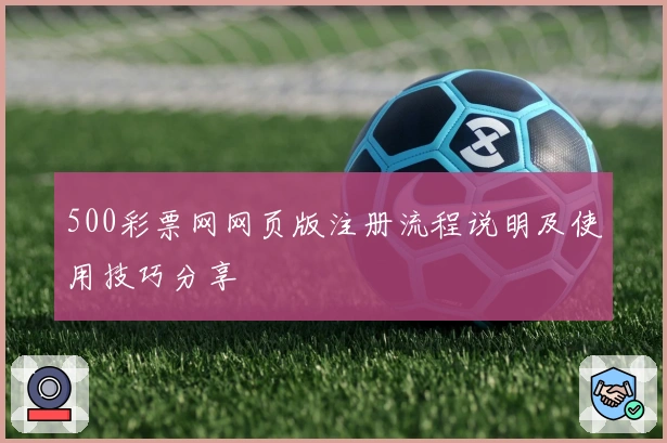 500彩票网网页版注册流程说明及使用技巧分享
