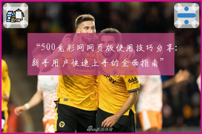 “500竞彩网网页版使用技巧分享:新手用户快速上手的全面指南”