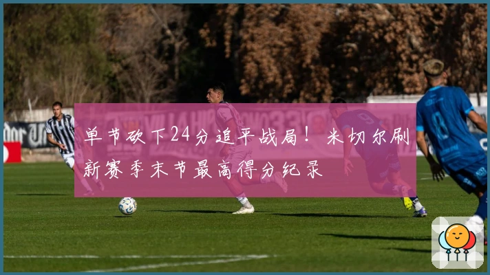 单节砍下24分追平战局！米切尔刷新赛季末节最高得分纪录