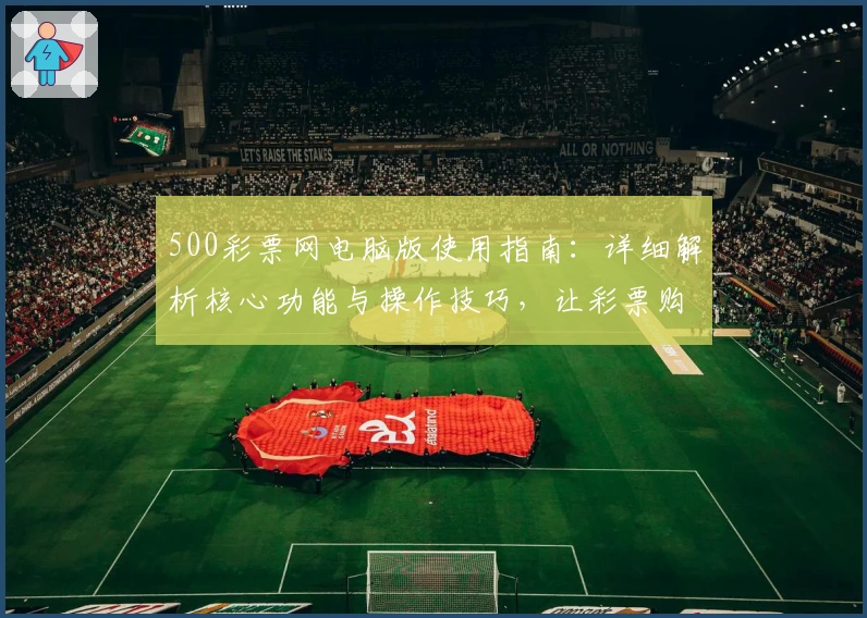 500彩票网电脑版使用指南：详细解析核心功能与操作技巧，让彩票购买更便捷