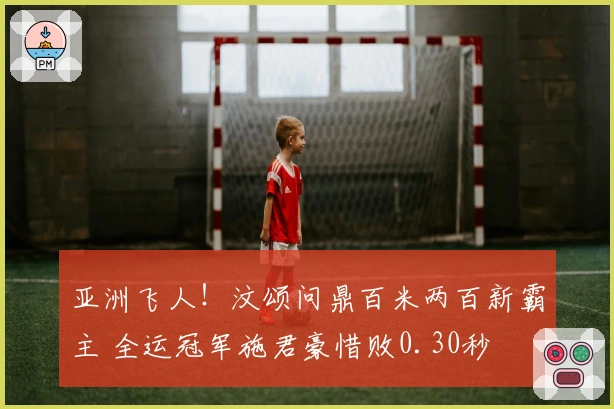 亚洲飞人！汶颂问鼎百米两百新霸主 全运冠军施君豪惜败0.30秒