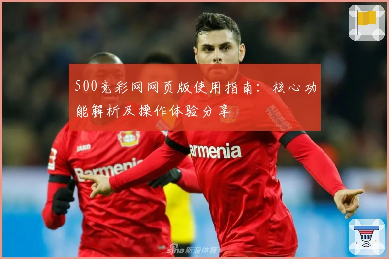 500竞彩网网页版使用指南:核心功能解析及操作体验分享