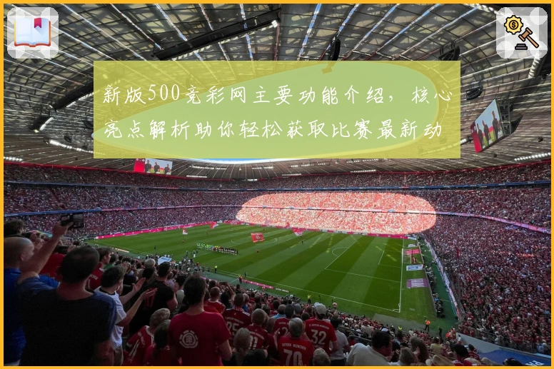 新版500竞彩网主要功能介绍，核心亮点解析助你轻松获取比赛最新动态