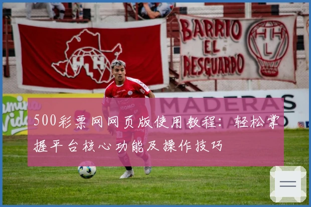 500彩票网网页版使用教程：轻松掌握平台核心功能及操作技巧