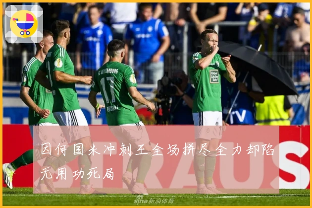 因何国米冲刺王全场拼尽全力却陷无用功死局